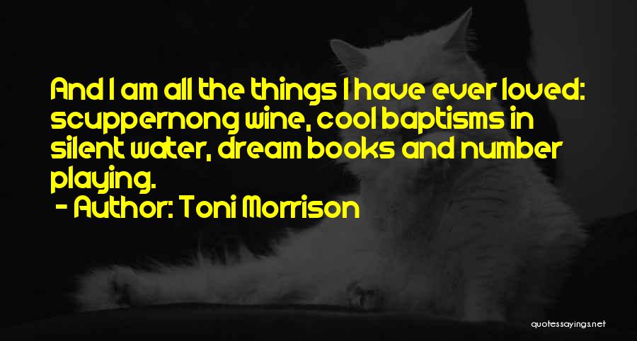 Toni Morrison Quotes: And I Am All The Things I Have Ever Loved: Scuppernong Wine, Cool Baptisms In Silent Water, Dream Books And