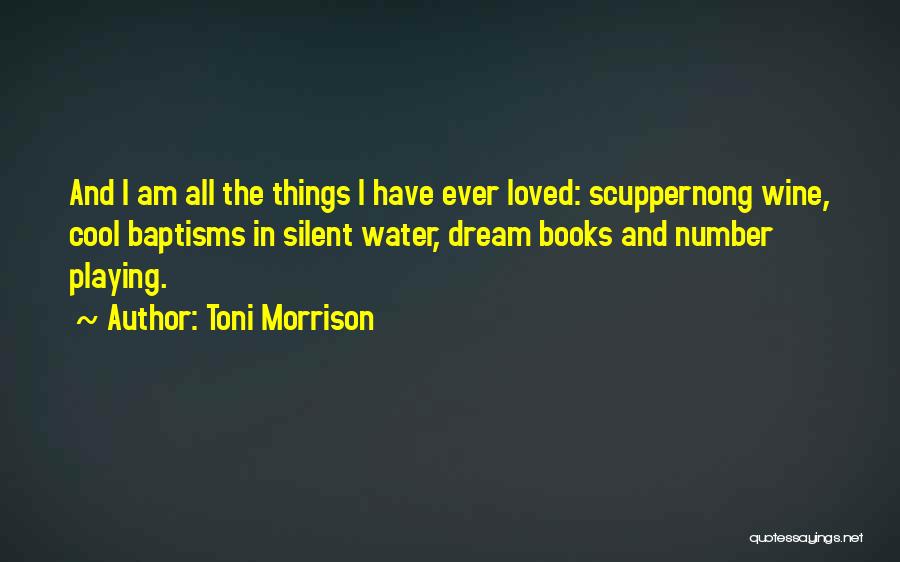 Toni Morrison Quotes: And I Am All The Things I Have Ever Loved: Scuppernong Wine, Cool Baptisms In Silent Water, Dream Books And