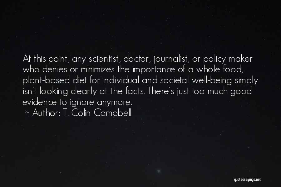 T. Colin Campbell Quotes: At This Point, Any Scientist, Doctor, Journalist, Or Policy Maker Who Denies Or Minimizes The Importance Of A Whole Food,