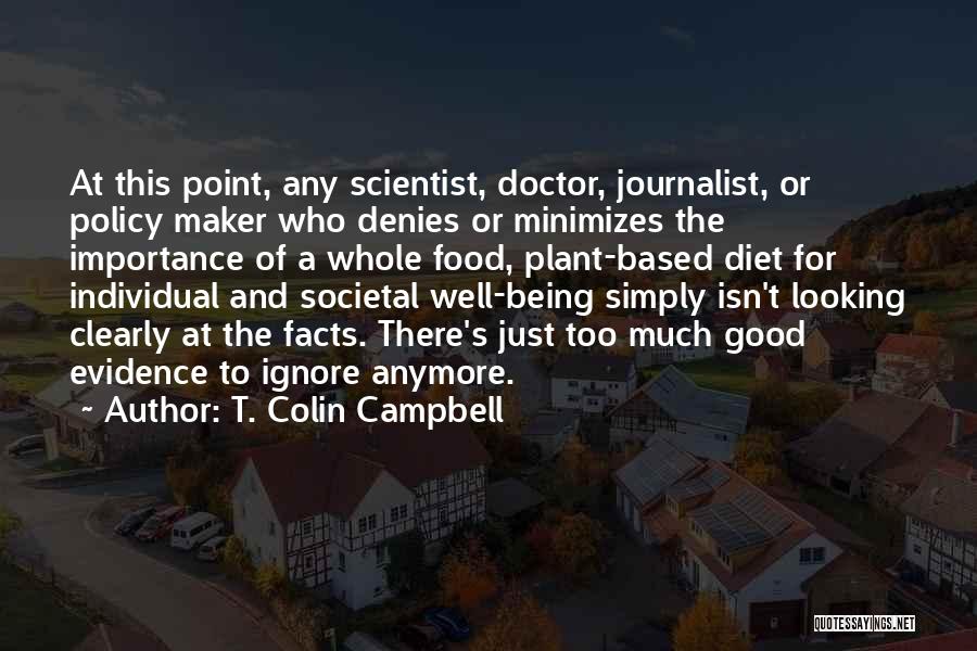 T. Colin Campbell Quotes: At This Point, Any Scientist, Doctor, Journalist, Or Policy Maker Who Denies Or Minimizes The Importance Of A Whole Food,