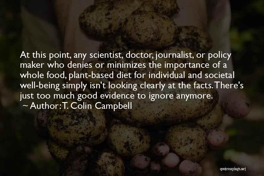 T. Colin Campbell Quotes: At This Point, Any Scientist, Doctor, Journalist, Or Policy Maker Who Denies Or Minimizes The Importance Of A Whole Food,