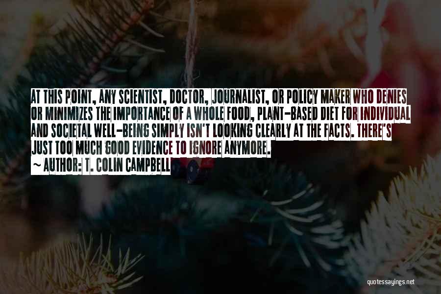 T. Colin Campbell Quotes: At This Point, Any Scientist, Doctor, Journalist, Or Policy Maker Who Denies Or Minimizes The Importance Of A Whole Food,