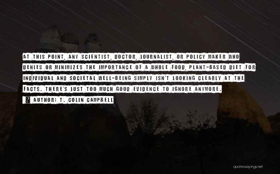 T. Colin Campbell Quotes: At This Point, Any Scientist, Doctor, Journalist, Or Policy Maker Who Denies Or Minimizes The Importance Of A Whole Food,