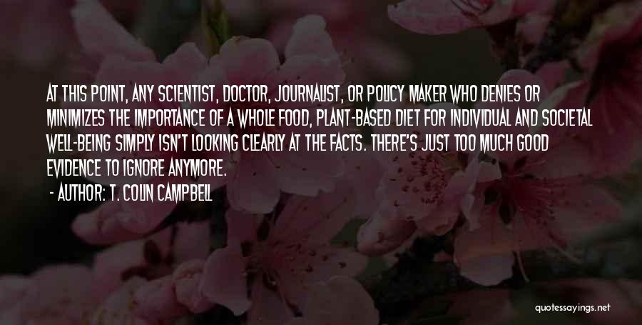 T. Colin Campbell Quotes: At This Point, Any Scientist, Doctor, Journalist, Or Policy Maker Who Denies Or Minimizes The Importance Of A Whole Food,