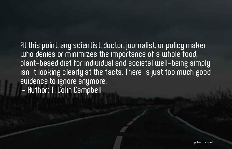 T. Colin Campbell Quotes: At This Point, Any Scientist, Doctor, Journalist, Or Policy Maker Who Denies Or Minimizes The Importance Of A Whole Food,