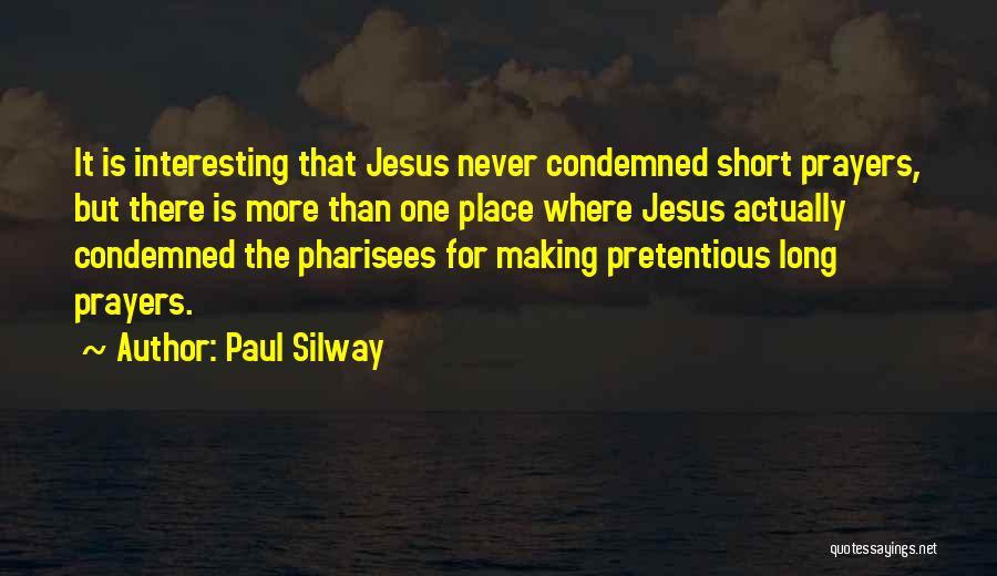 Paul Silway Quotes: It Is Interesting That Jesus Never Condemned Short Prayers, But There Is More Than One Place Where Jesus Actually Condemned