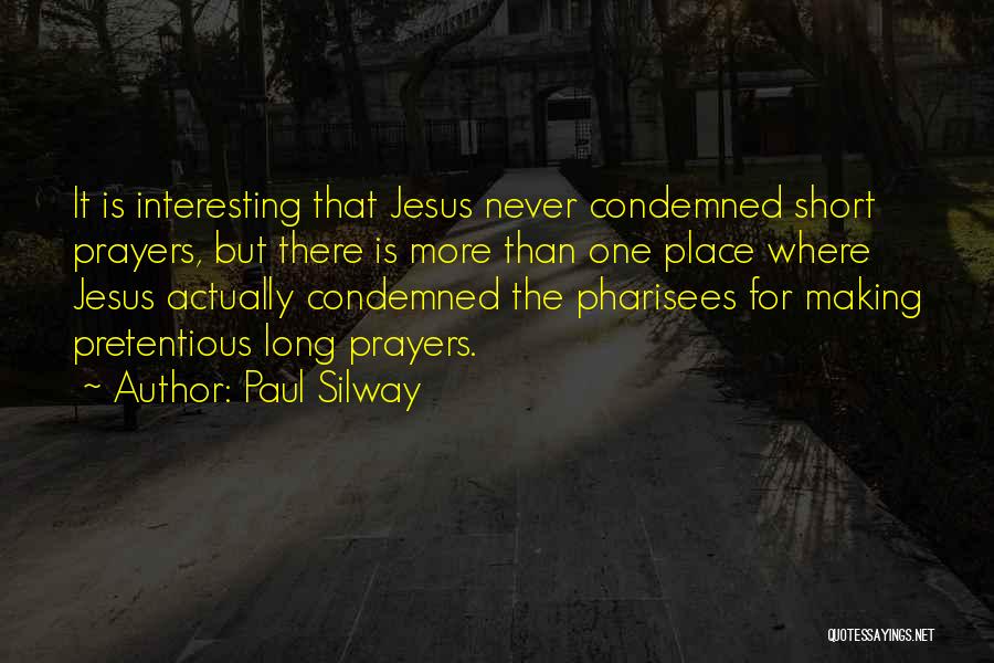 Paul Silway Quotes: It Is Interesting That Jesus Never Condemned Short Prayers, But There Is More Than One Place Where Jesus Actually Condemned