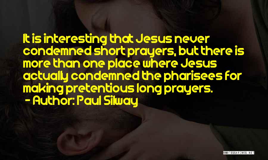 Paul Silway Quotes: It Is Interesting That Jesus Never Condemned Short Prayers, But There Is More Than One Place Where Jesus Actually Condemned