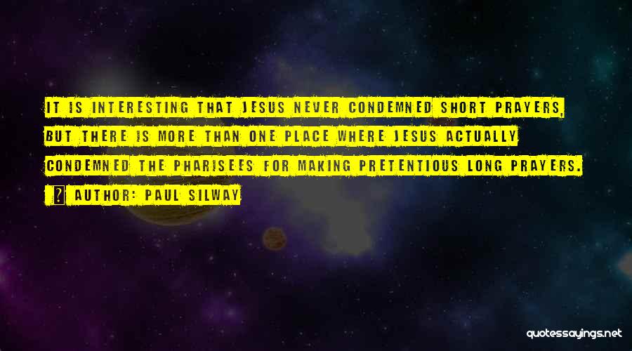 Paul Silway Quotes: It Is Interesting That Jesus Never Condemned Short Prayers, But There Is More Than One Place Where Jesus Actually Condemned