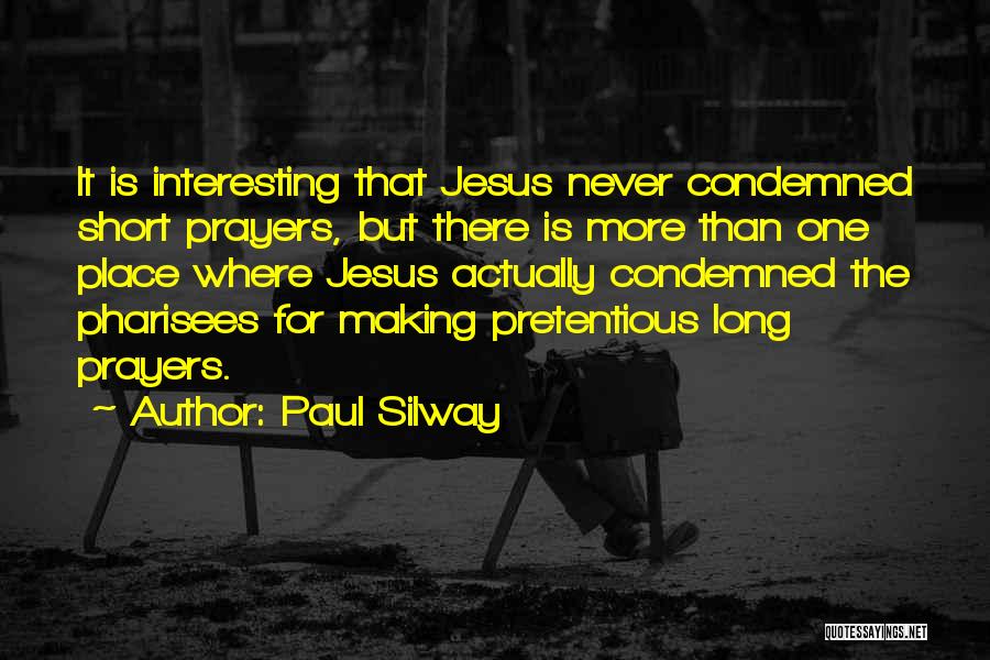 Paul Silway Quotes: It Is Interesting That Jesus Never Condemned Short Prayers, But There Is More Than One Place Where Jesus Actually Condemned