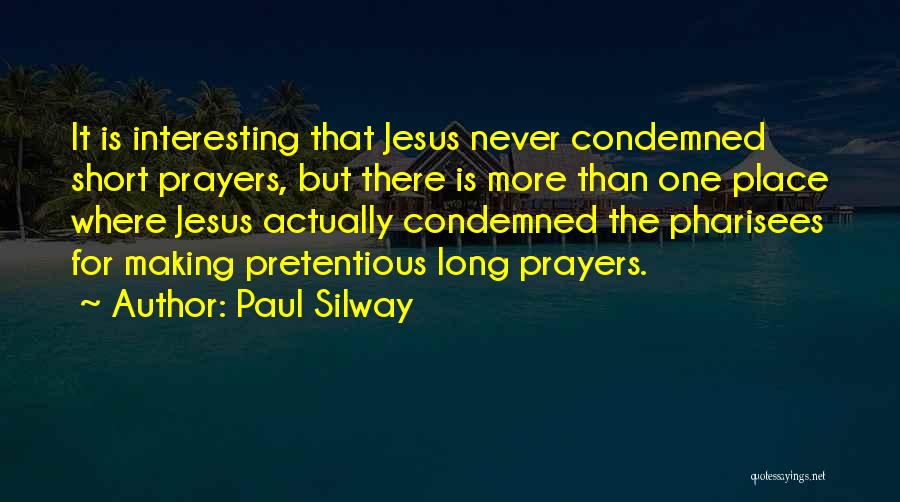 Paul Silway Quotes: It Is Interesting That Jesus Never Condemned Short Prayers, But There Is More Than One Place Where Jesus Actually Condemned