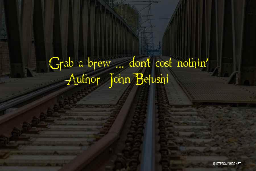 John Belushi Quotes: Grab A Brew ... Don't Cost Nothin'