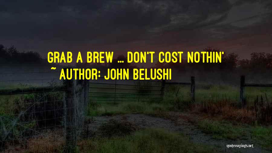John Belushi Quotes: Grab A Brew ... Don't Cost Nothin'