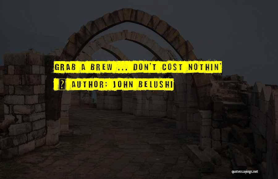 John Belushi Quotes: Grab A Brew ... Don't Cost Nothin'