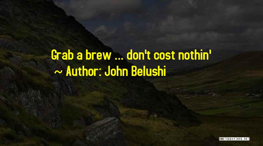 John Belushi Quotes: Grab A Brew ... Don't Cost Nothin'