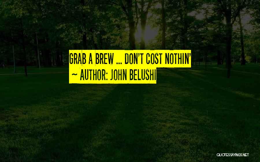 John Belushi Quotes: Grab A Brew ... Don't Cost Nothin'