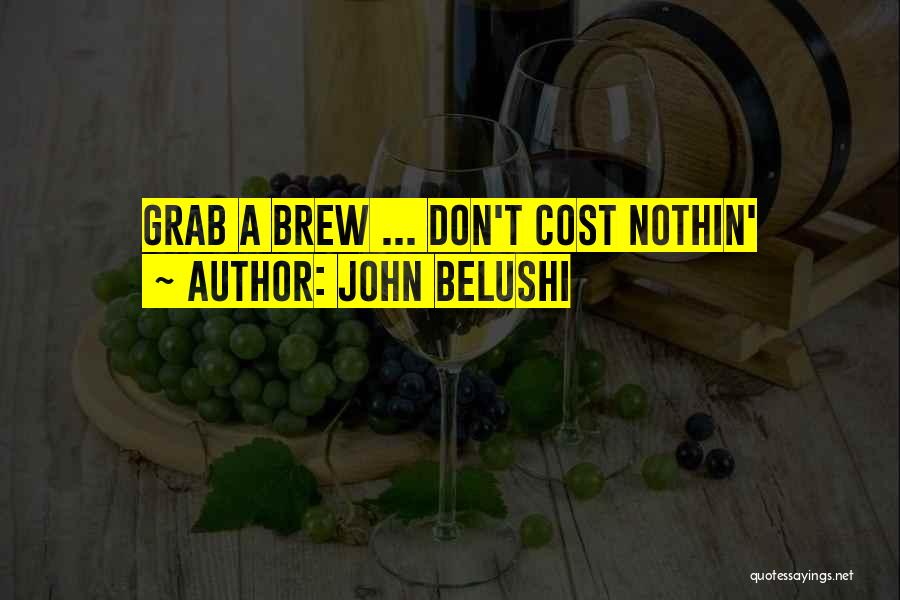 John Belushi Quotes: Grab A Brew ... Don't Cost Nothin'