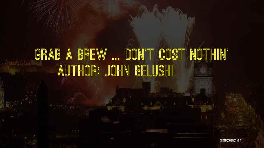 John Belushi Quotes: Grab A Brew ... Don't Cost Nothin'