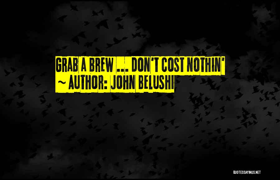 John Belushi Quotes: Grab A Brew ... Don't Cost Nothin'