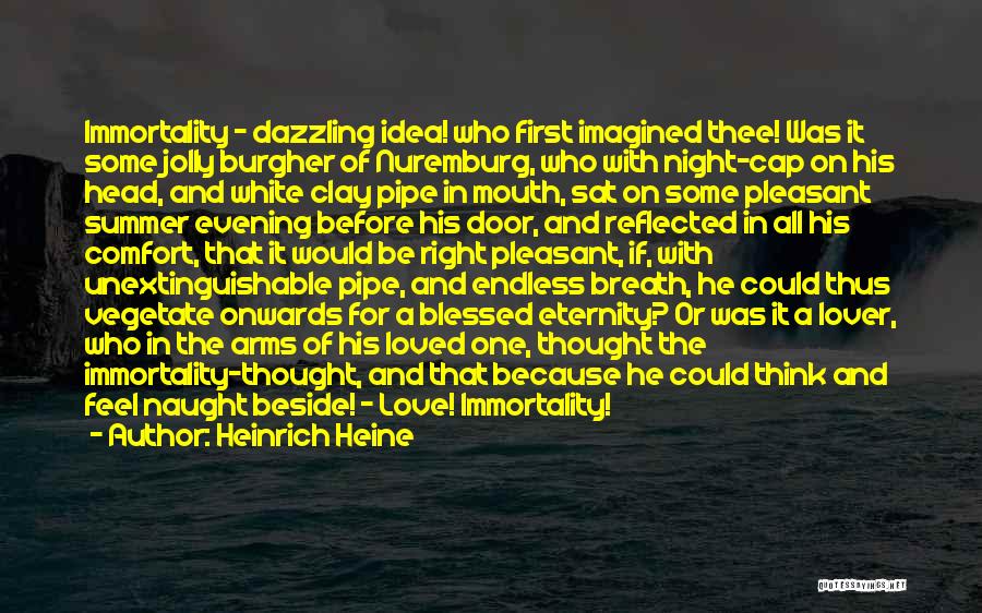 Heinrich Heine Quotes: Immortality - Dazzling Idea! Who First Imagined Thee! Was It Some Jolly Burgher Of Nuremburg, Who With Night-cap On His