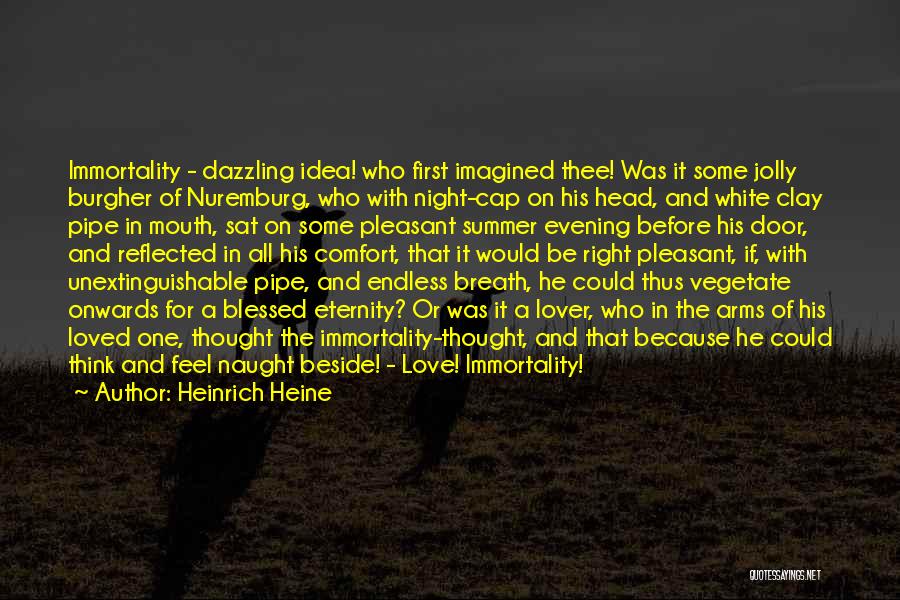 Heinrich Heine Quotes: Immortality - Dazzling Idea! Who First Imagined Thee! Was It Some Jolly Burgher Of Nuremburg, Who With Night-cap On His