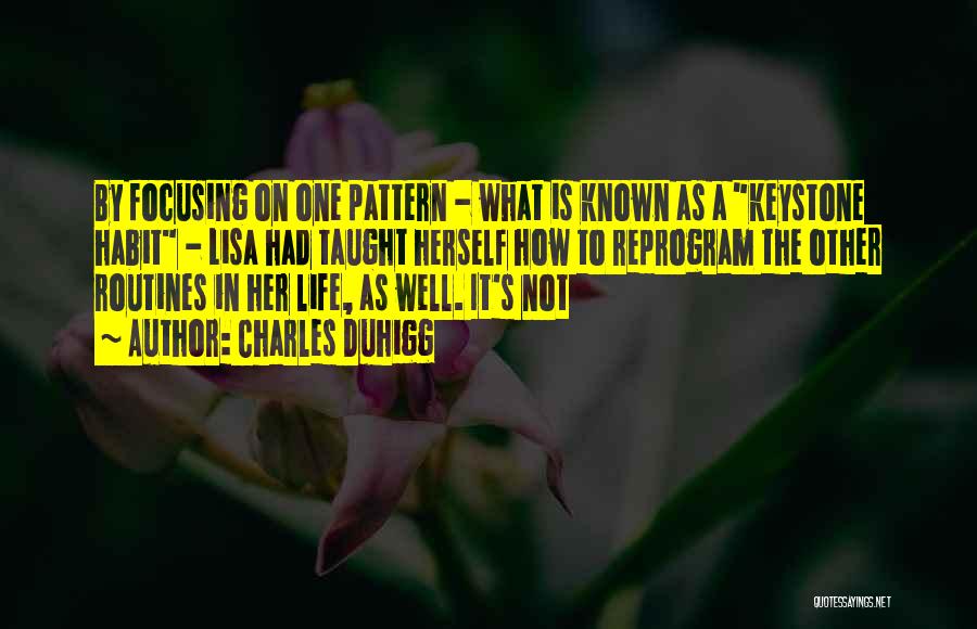 Charles Duhigg Quotes: By Focusing On One Pattern - What Is Known As A Keystone Habit - Lisa Had Taught Herself How To