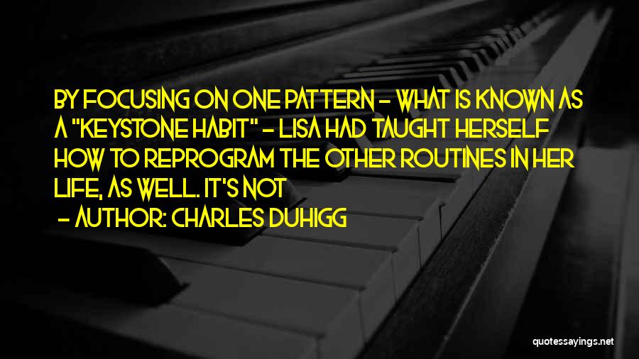 Charles Duhigg Quotes: By Focusing On One Pattern - What Is Known As A Keystone Habit - Lisa Had Taught Herself How To