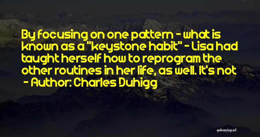 Charles Duhigg Quotes: By Focusing On One Pattern - What Is Known As A Keystone Habit - Lisa Had Taught Herself How To