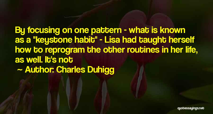 Charles Duhigg Quotes: By Focusing On One Pattern - What Is Known As A Keystone Habit - Lisa Had Taught Herself How To