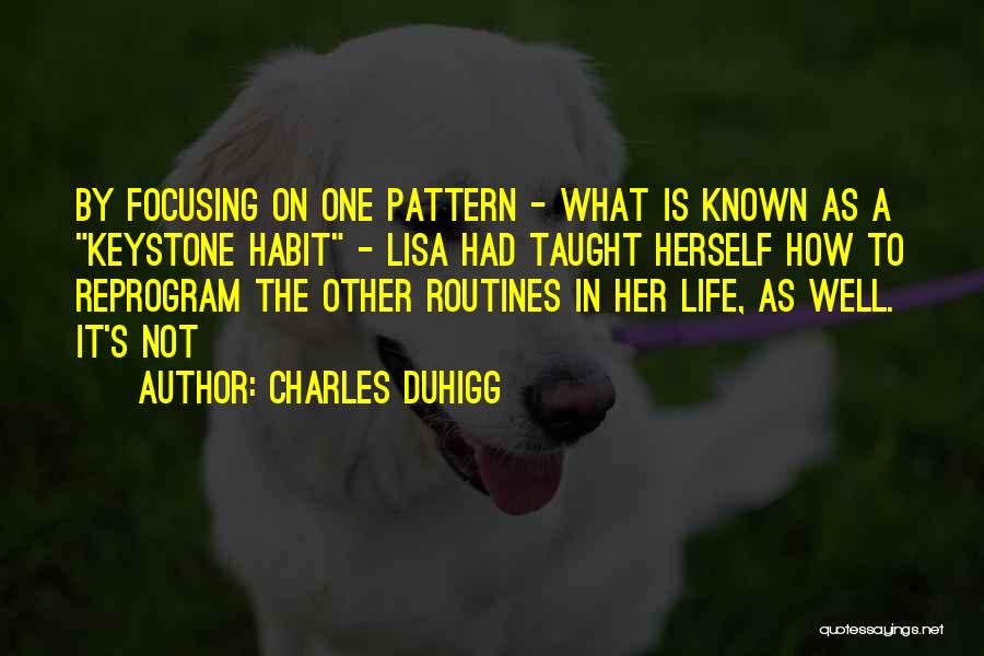 Charles Duhigg Quotes: By Focusing On One Pattern - What Is Known As A Keystone Habit - Lisa Had Taught Herself How To