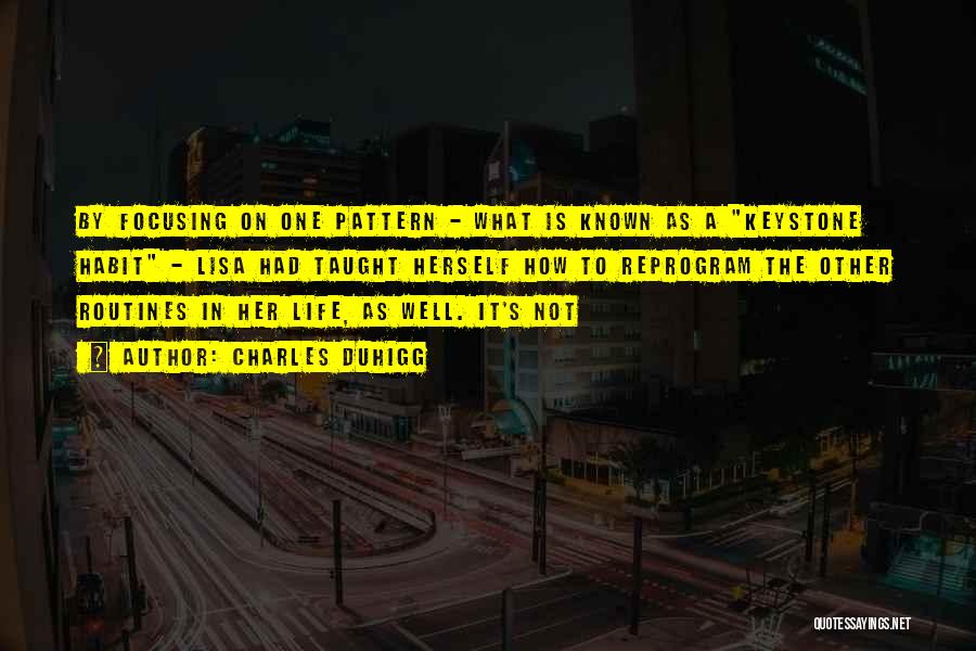 Charles Duhigg Quotes: By Focusing On One Pattern - What Is Known As A Keystone Habit - Lisa Had Taught Herself How To