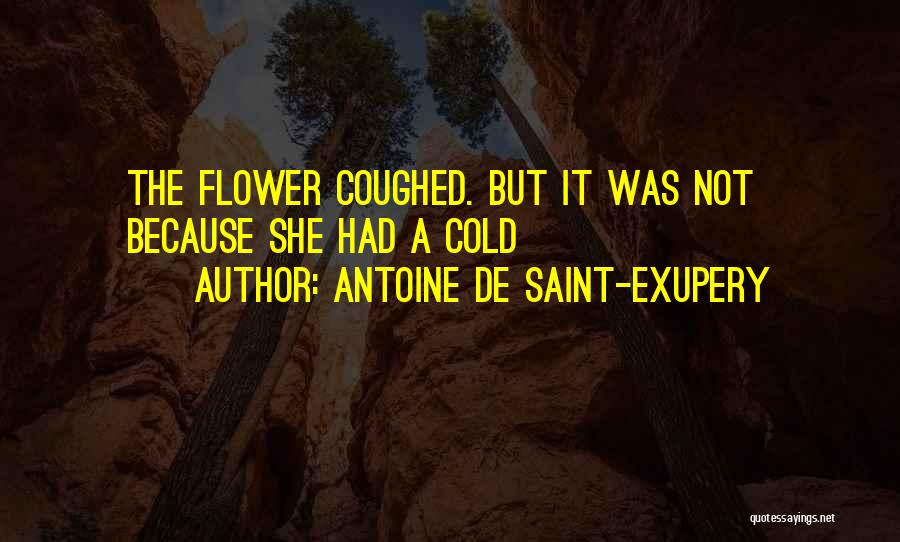 Antoine De Saint-Exupery Quotes: The Flower Coughed. But It Was Not Because She Had A Cold