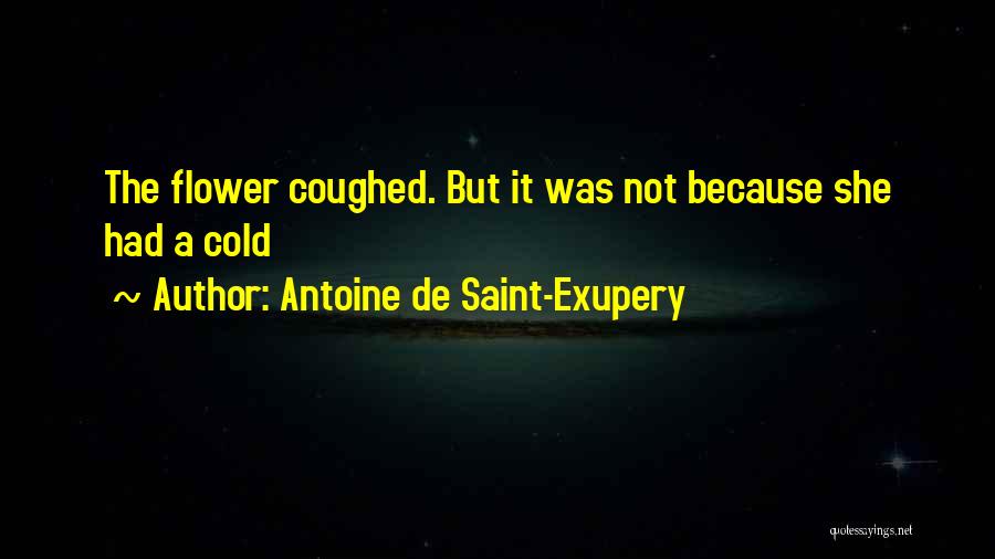 Antoine De Saint-Exupery Quotes: The Flower Coughed. But It Was Not Because She Had A Cold