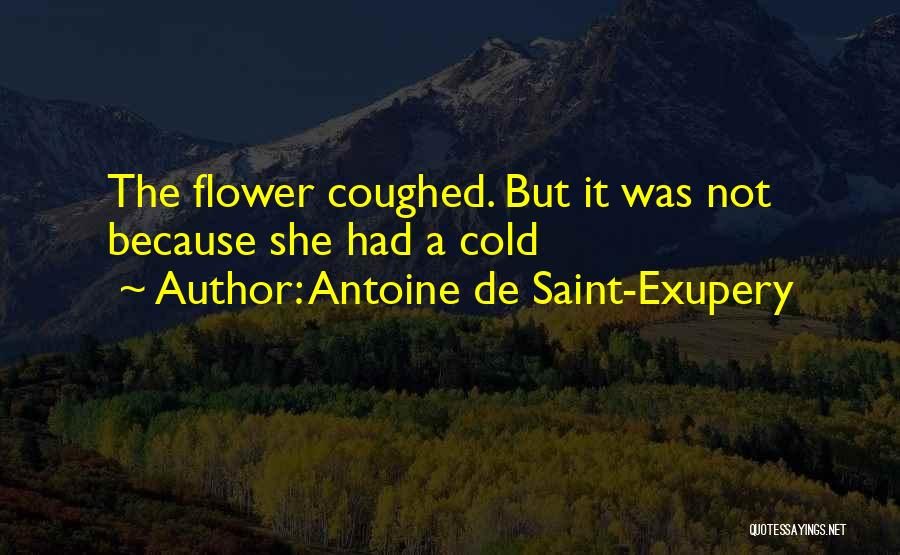 Antoine De Saint-Exupery Quotes: The Flower Coughed. But It Was Not Because She Had A Cold