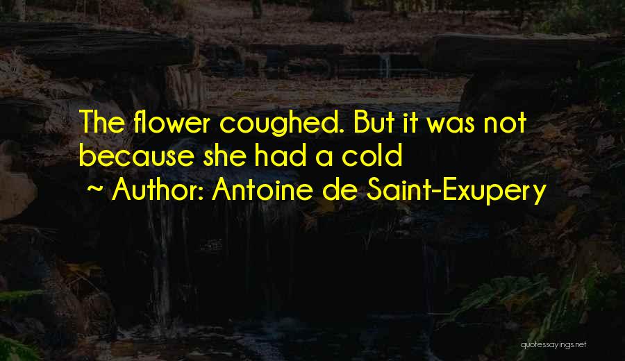 Antoine De Saint-Exupery Quotes: The Flower Coughed. But It Was Not Because She Had A Cold