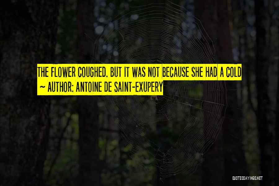 Antoine De Saint-Exupery Quotes: The Flower Coughed. But It Was Not Because She Had A Cold