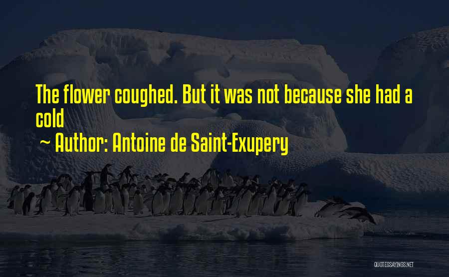 Antoine De Saint-Exupery Quotes: The Flower Coughed. But It Was Not Because She Had A Cold