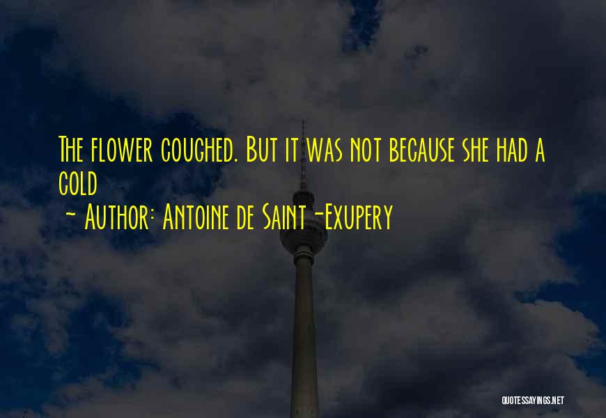 Antoine De Saint-Exupery Quotes: The Flower Coughed. But It Was Not Because She Had A Cold