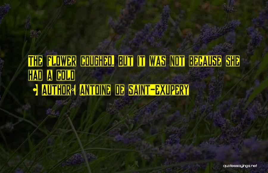 Antoine De Saint-Exupery Quotes: The Flower Coughed. But It Was Not Because She Had A Cold