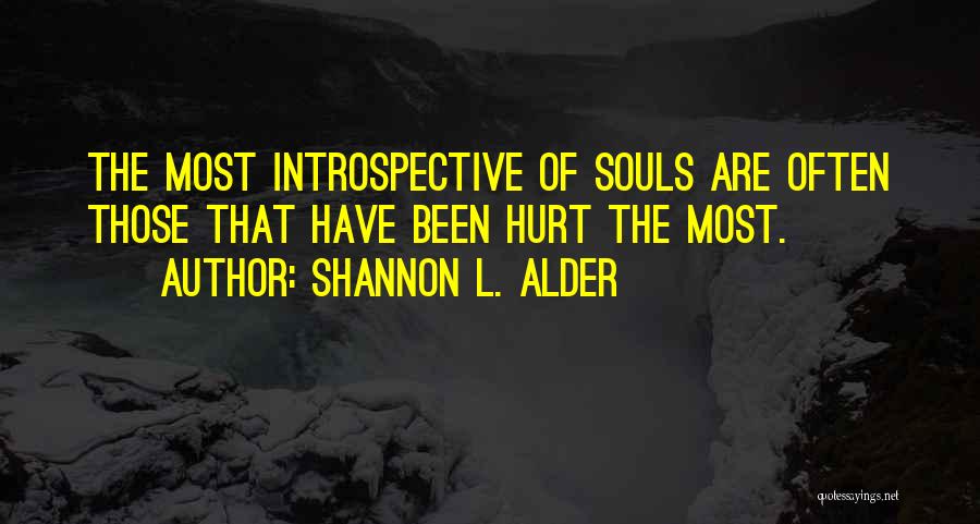 Shannon L. Alder Quotes: The Most Introspective Of Souls Are Often Those That Have Been Hurt The Most.