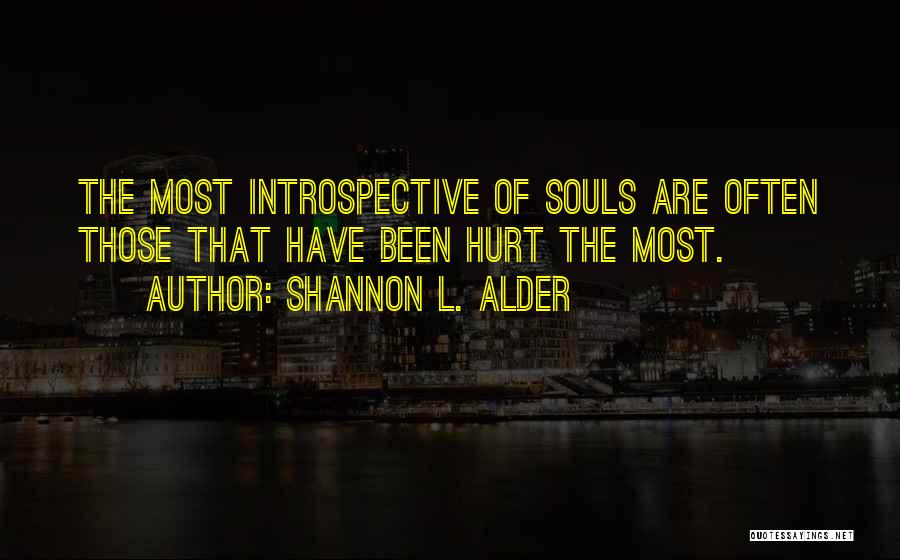 Shannon L. Alder Quotes: The Most Introspective Of Souls Are Often Those That Have Been Hurt The Most.