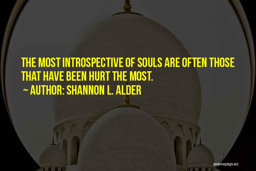 Shannon L. Alder Quotes: The Most Introspective Of Souls Are Often Those That Have Been Hurt The Most.