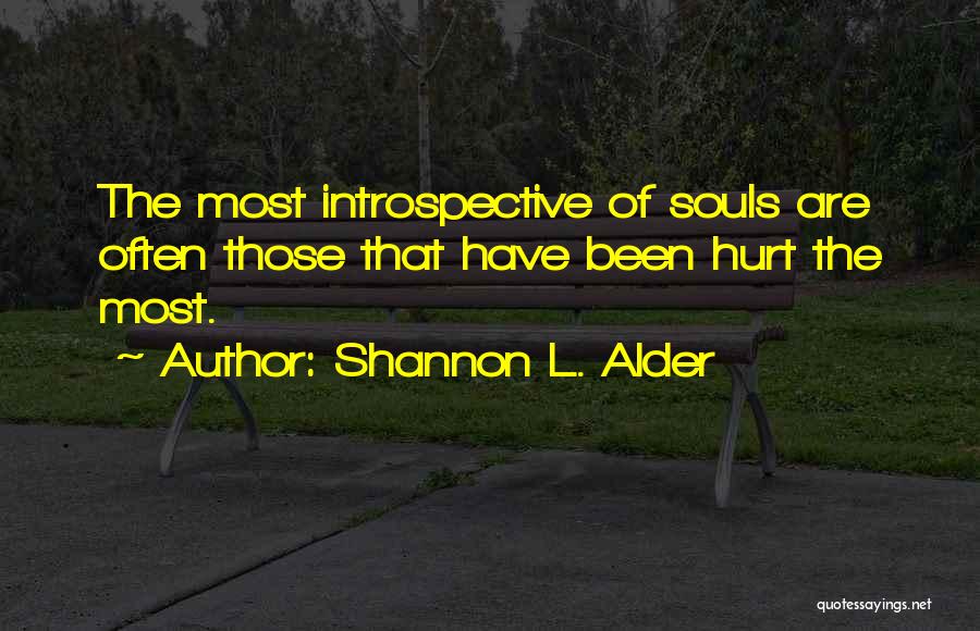 Shannon L. Alder Quotes: The Most Introspective Of Souls Are Often Those That Have Been Hurt The Most.