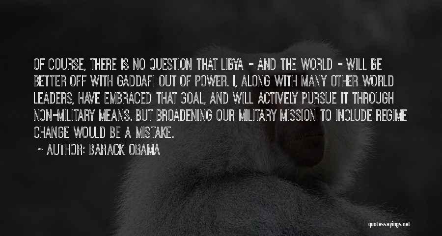 Barack Obama Quotes: Of Course, There Is No Question That Libya - And The World - Will Be Better Off With Gaddafi Out