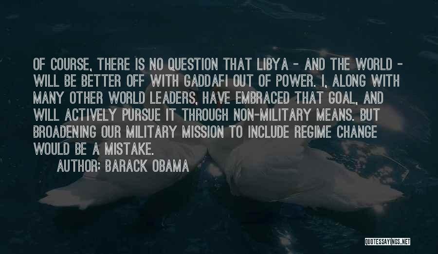 Barack Obama Quotes: Of Course, There Is No Question That Libya - And The World - Will Be Better Off With Gaddafi Out