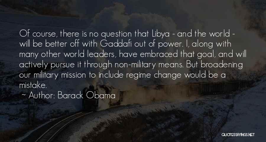 Barack Obama Quotes: Of Course, There Is No Question That Libya - And The World - Will Be Better Off With Gaddafi Out