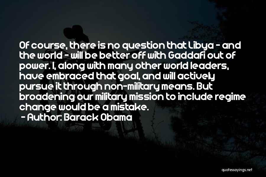 Barack Obama Quotes: Of Course, There Is No Question That Libya - And The World - Will Be Better Off With Gaddafi Out