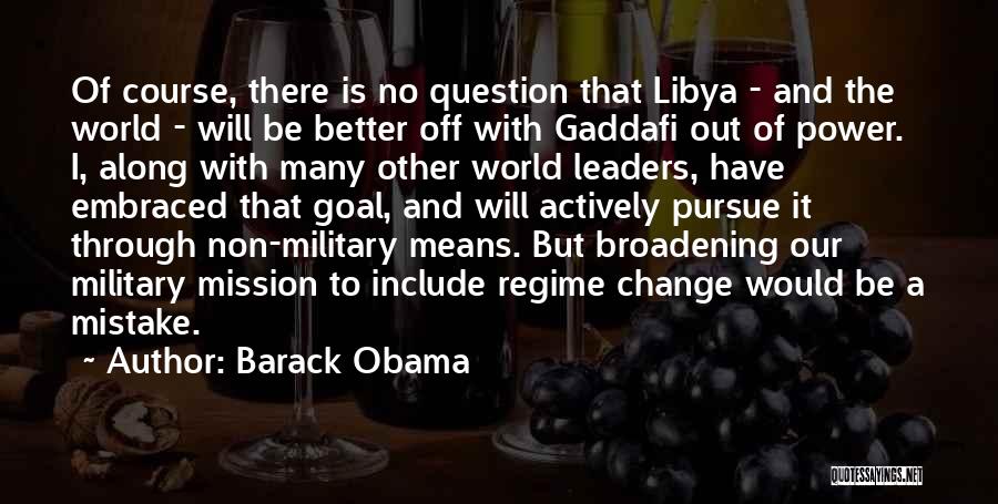 Barack Obama Quotes: Of Course, There Is No Question That Libya - And The World - Will Be Better Off With Gaddafi Out