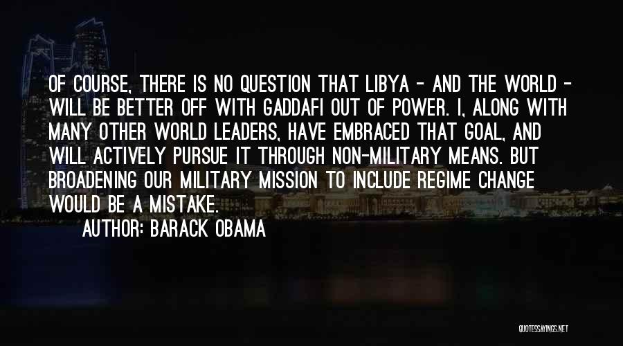 Barack Obama Quotes: Of Course, There Is No Question That Libya - And The World - Will Be Better Off With Gaddafi Out