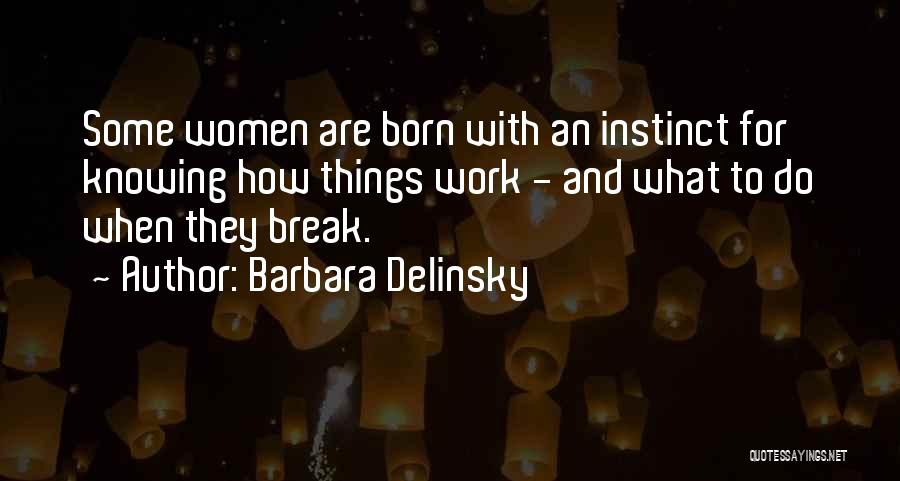 Barbara Delinsky Quotes: Some Women Are Born With An Instinct For Knowing How Things Work - And What To Do When They Break.
